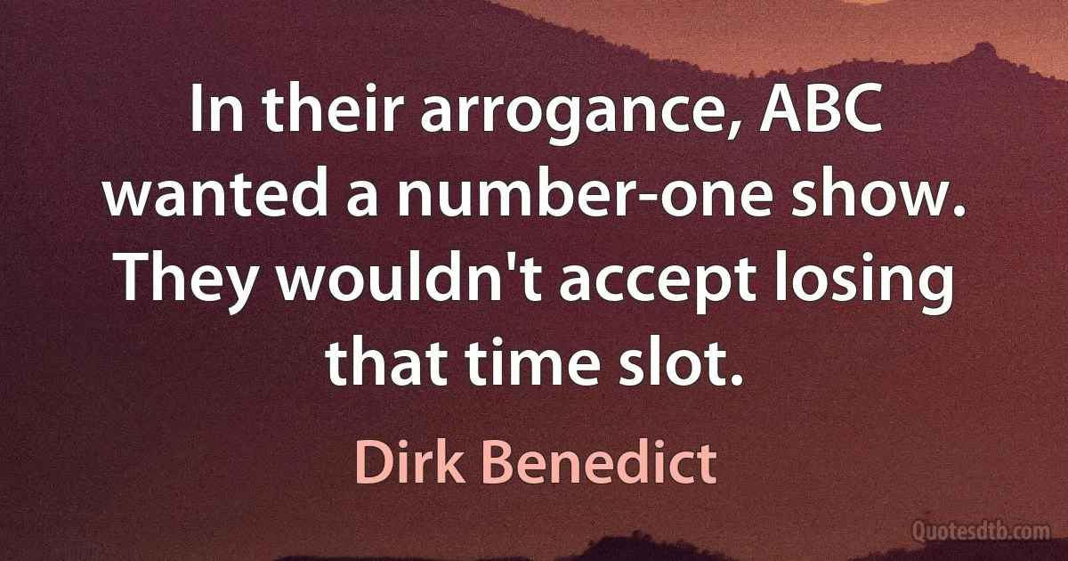 In their arrogance, ABC wanted a number-one show. They wouldn't accept losing that time slot. (Dirk Benedict)