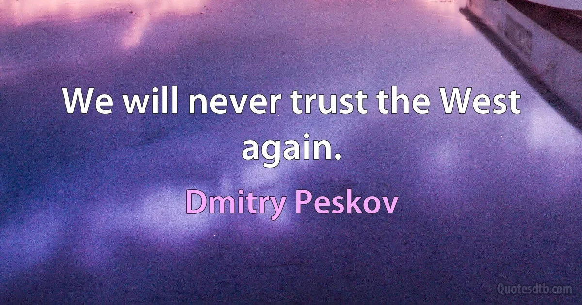 We will never trust the West again. (Dmitry Peskov)