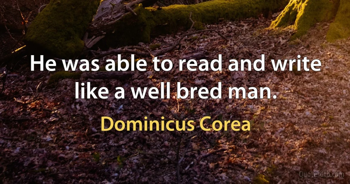 He was able to read and write like a well bred man. (Dominicus Corea)