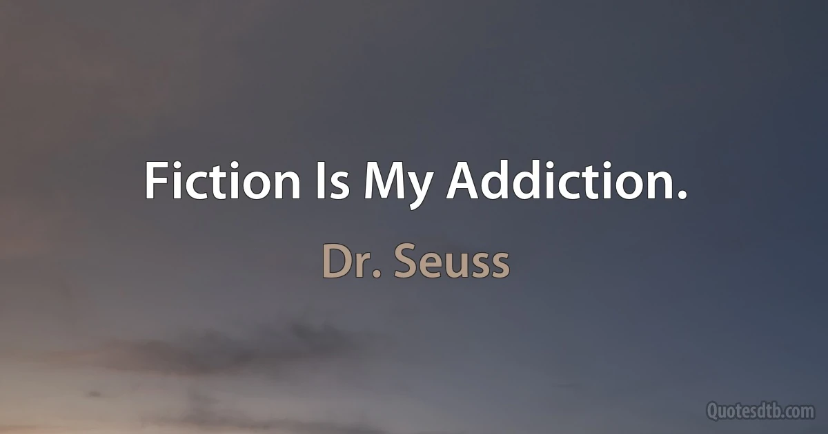 Fiction Is My Addiction. (Dr. Seuss)