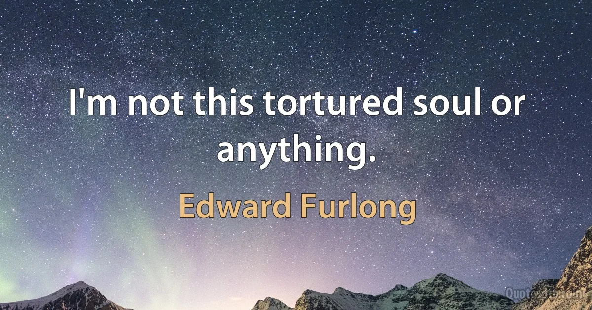 I'm not this tortured soul or anything. (Edward Furlong)