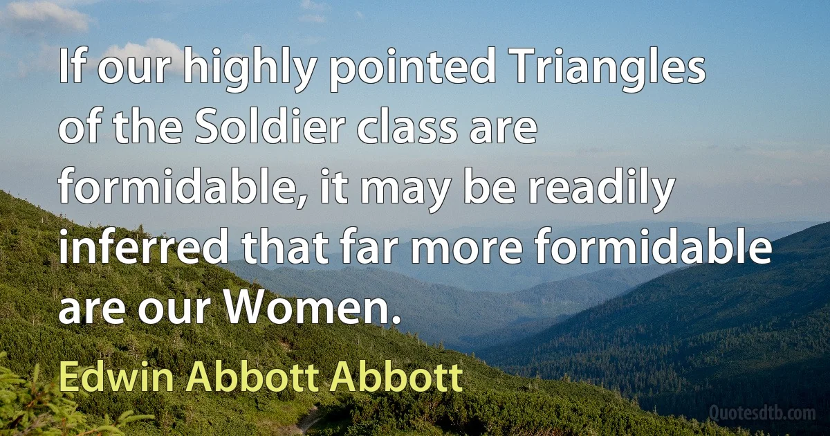 If our highly pointed Triangles of the Soldier class are formidable, it may be readily inferred that far more formidable are our Women. (Edwin Abbott Abbott)