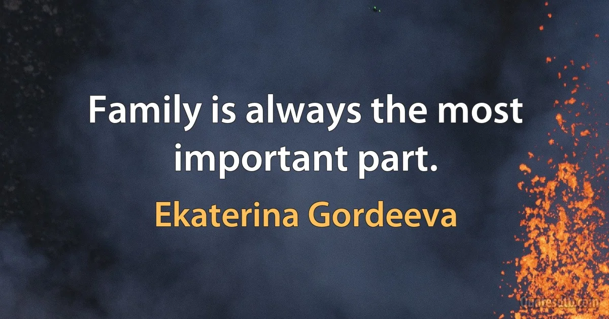 Family is always the most important part. (Ekaterina Gordeeva)