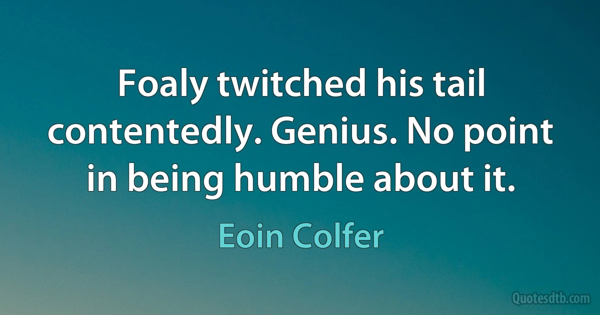 Foaly twitched his tail contentedly. Genius. No point in being humble about it. (Eoin Colfer)