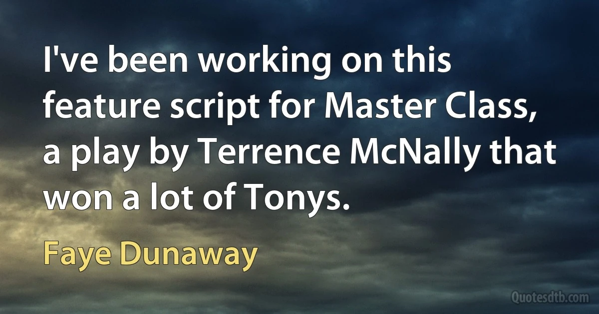 I've been working on this feature script for Master Class, a play by Terrence McNally that won a lot of Tonys. (Faye Dunaway)