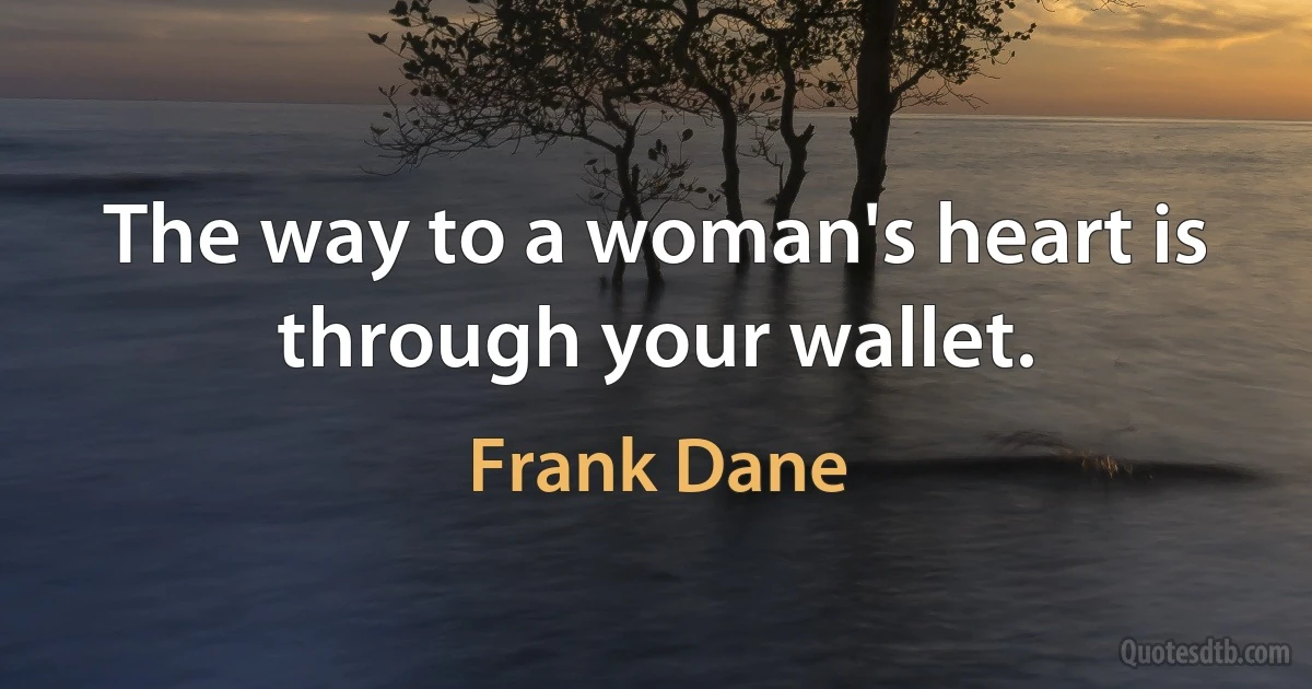 The way to a woman's heart is through your wallet. (Frank Dane)