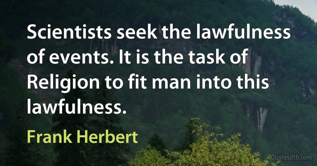 Scientists seek the lawfulness of events. It is the task of Religion to fit man into this lawfulness. (Frank Herbert)