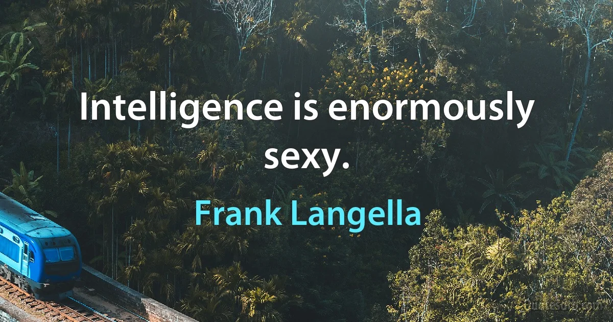 Intelligence is enormously sexy. (Frank Langella)