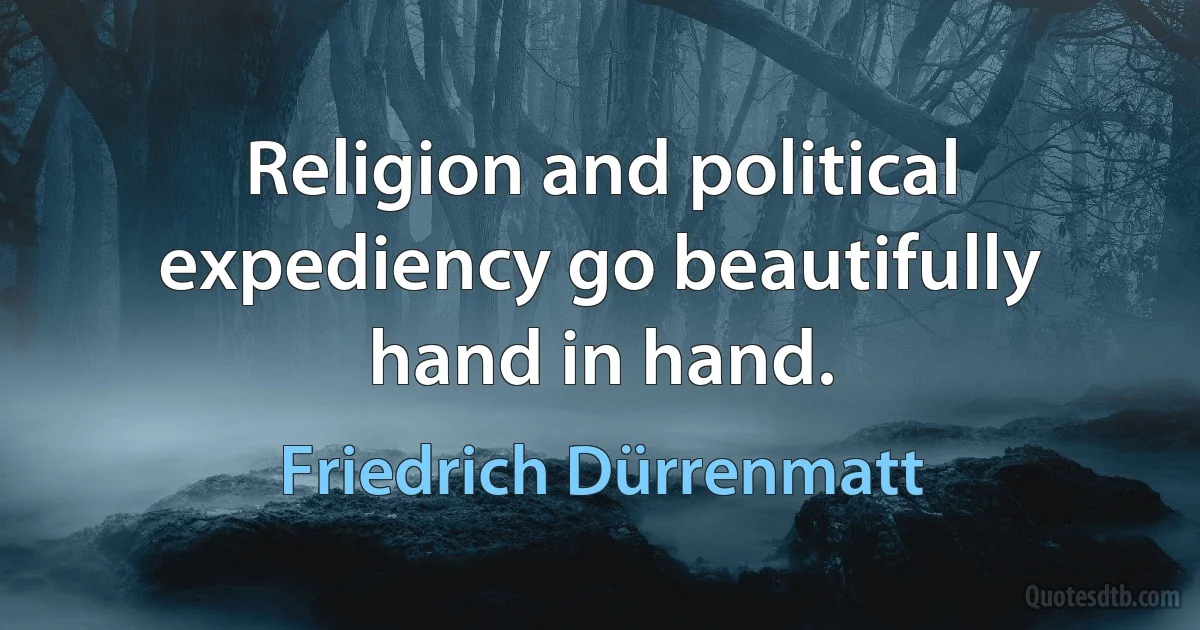 Religion and political expediency go beautifully hand in hand. (Friedrich Dürrenmatt)