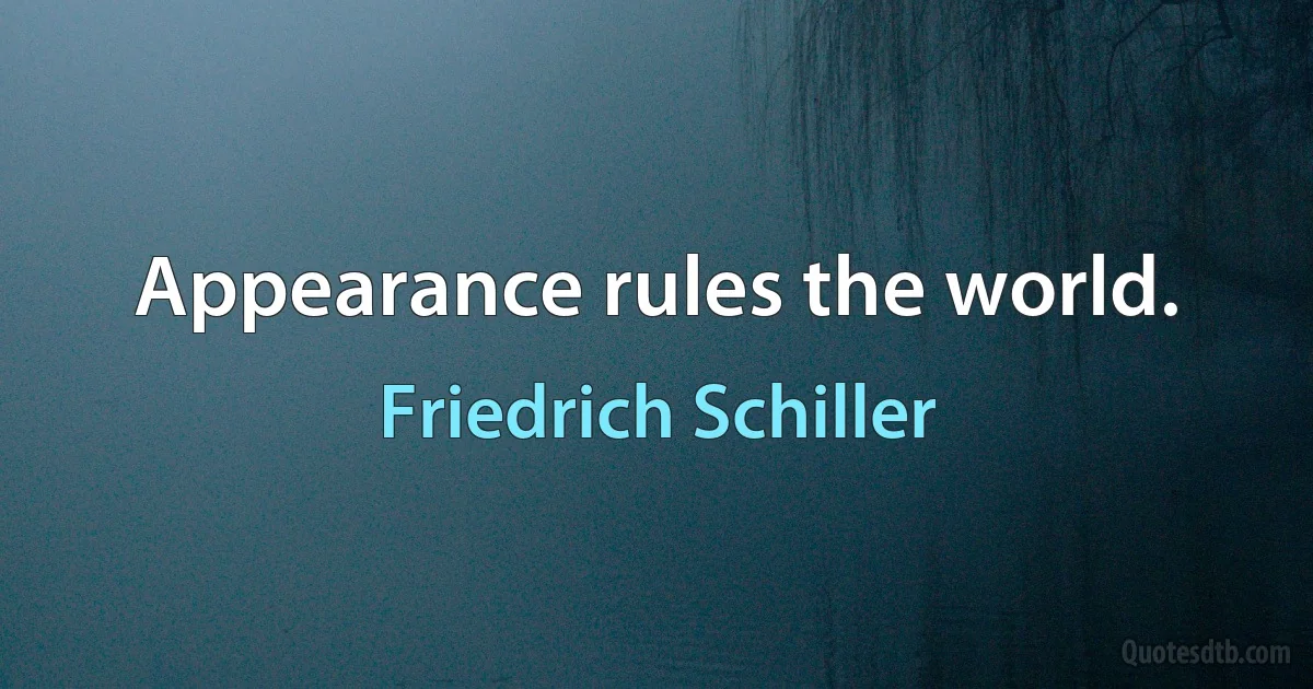 Appearance rules the world. (Friedrich Schiller)