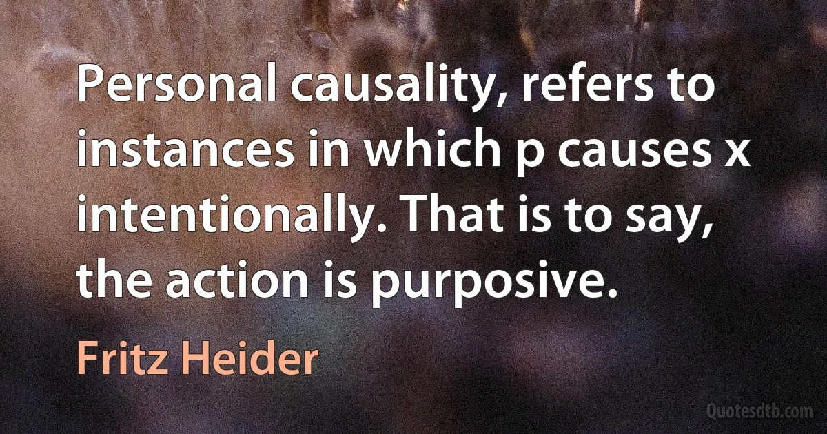 Personal causality, refers to instances in which p causes x intentionally. That is to say, the action is purposive. (Fritz Heider)