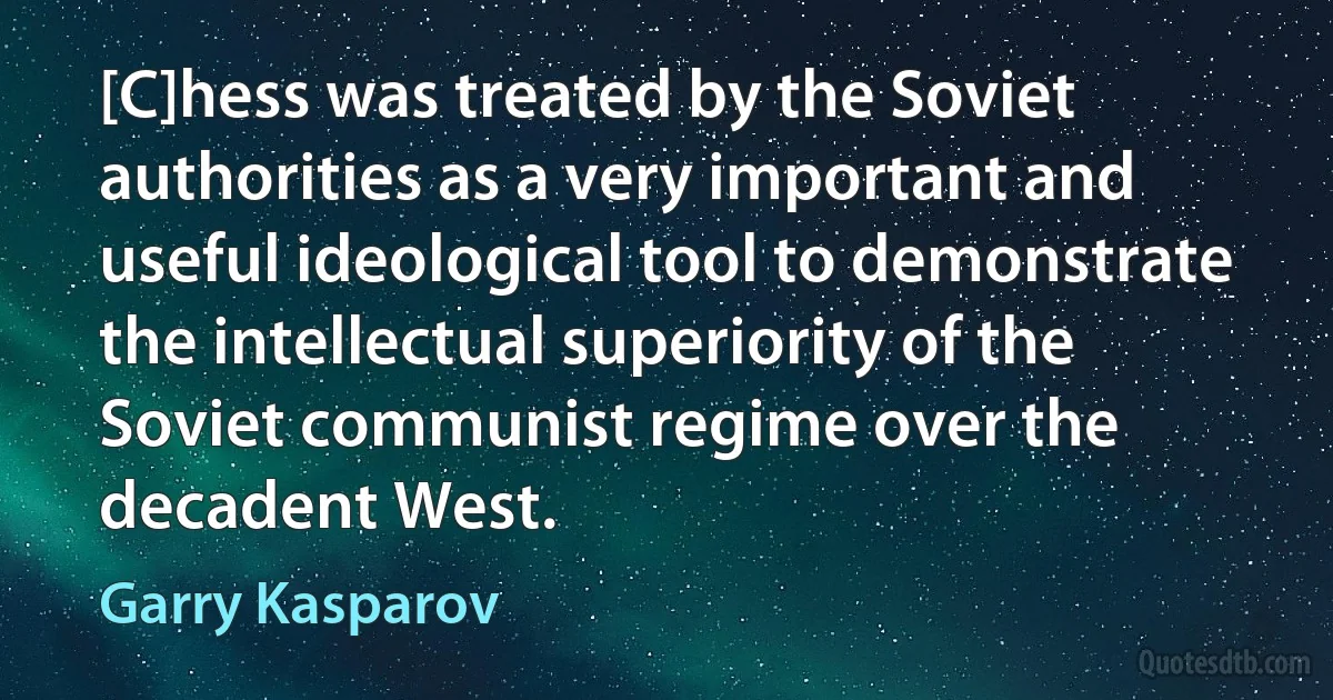 [C]hess was treated by the Soviet authorities as a very important and useful ideological tool to demonstrate the intellectual superiority of the Soviet communist regime over the decadent West. (Garry Kasparov)