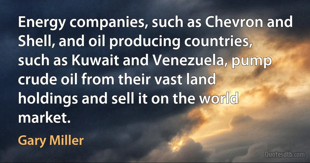 Energy companies, such as Chevron and Shell, and oil producing countries, such as Kuwait and Venezuela, pump crude oil from their vast land holdings and sell it on the world market. (Gary Miller)