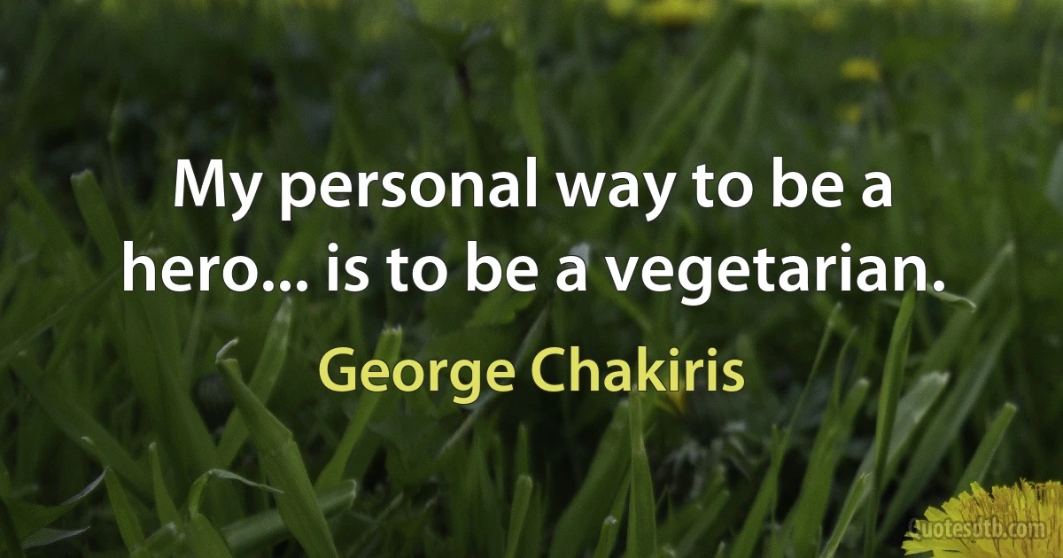 My personal way to be a hero... is to be a vegetarian. (George Chakiris)