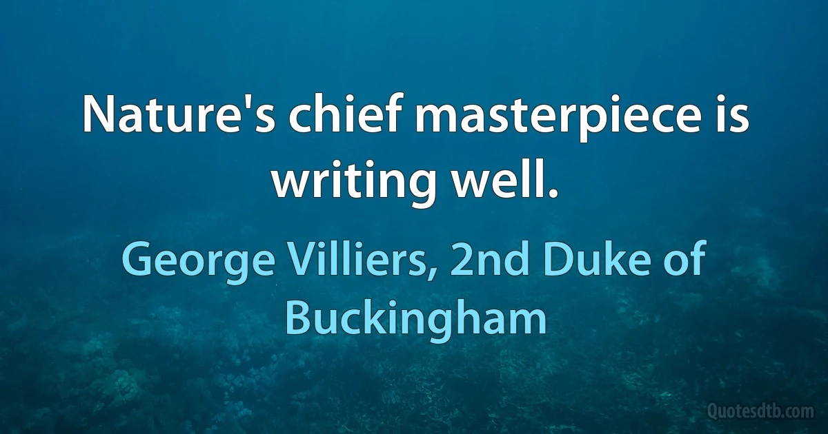 Nature's chief masterpiece is writing well. (George Villiers, 2nd Duke of Buckingham)