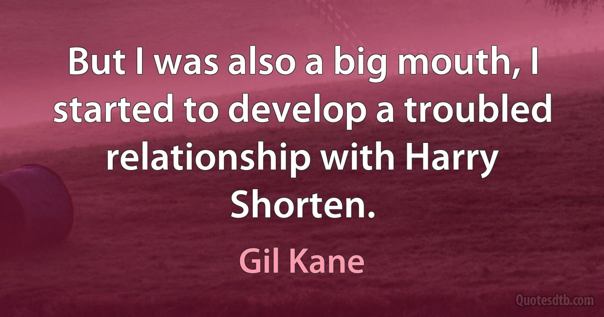 But I was also a big mouth, I started to develop a troubled relationship with Harry Shorten. (Gil Kane)