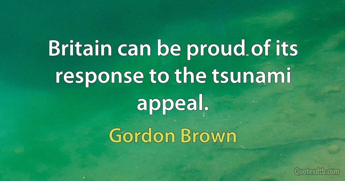 Britain can be proud of its response to the tsunami appeal. (Gordon Brown)