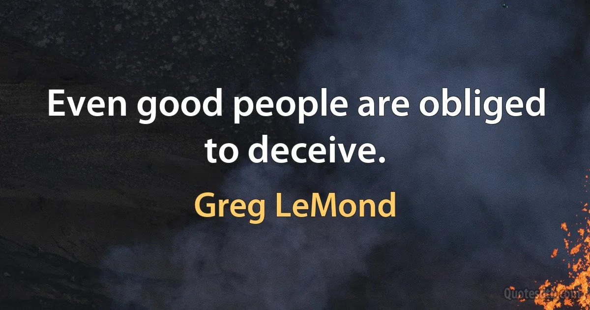 Even good people are obliged to deceive. (Greg LeMond)