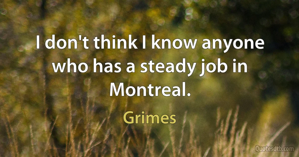 I don't think I know anyone who has a steady job in Montreal. (Grimes)