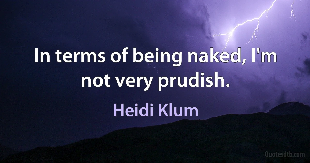 In terms of being naked, I'm not very prudish. (Heidi Klum)