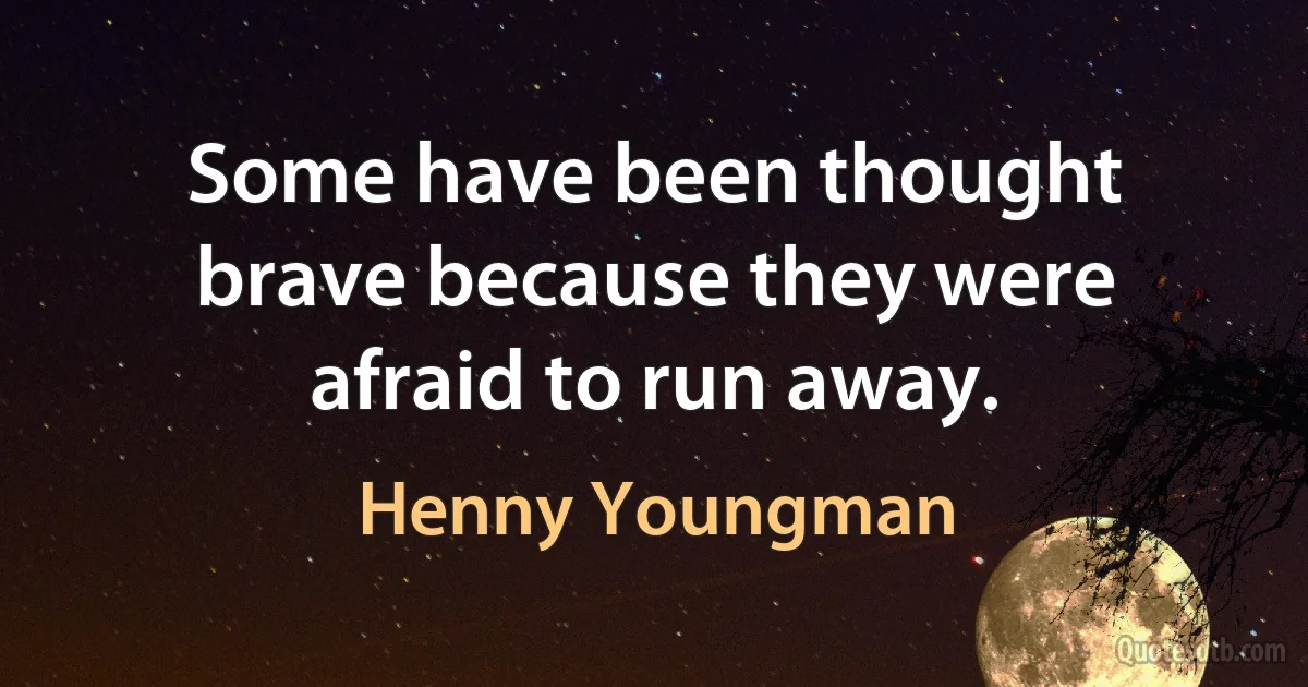 Some have been thought brave because they were afraid to run away. (Henny Youngman)