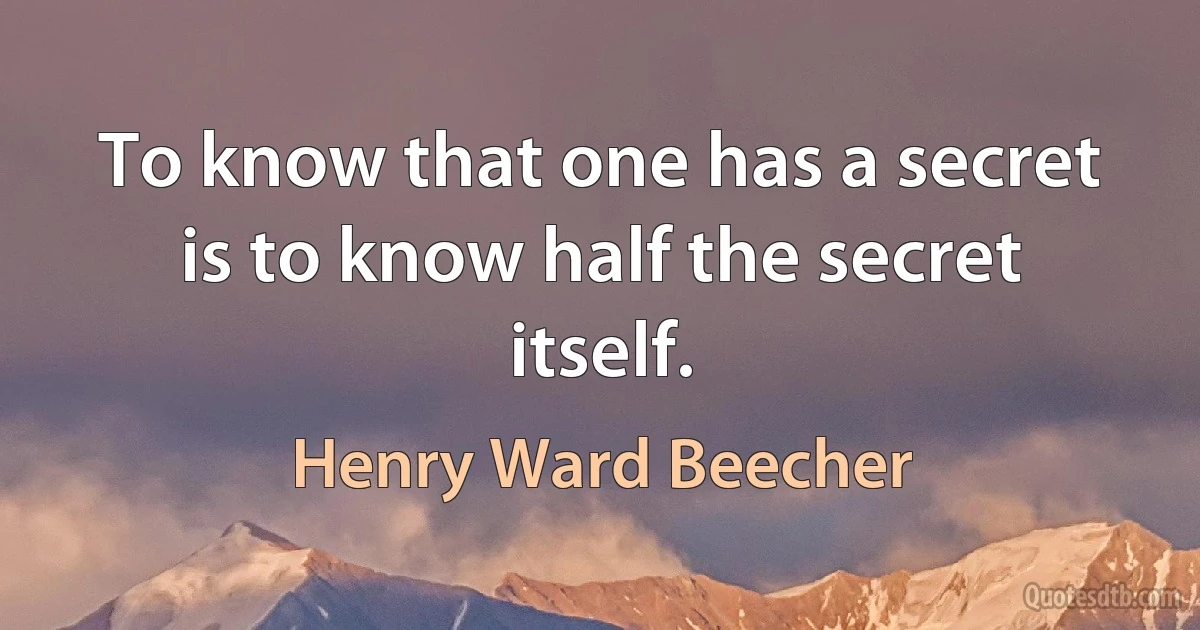 To know that one has a secret is to know half the secret itself. (Henry Ward Beecher)