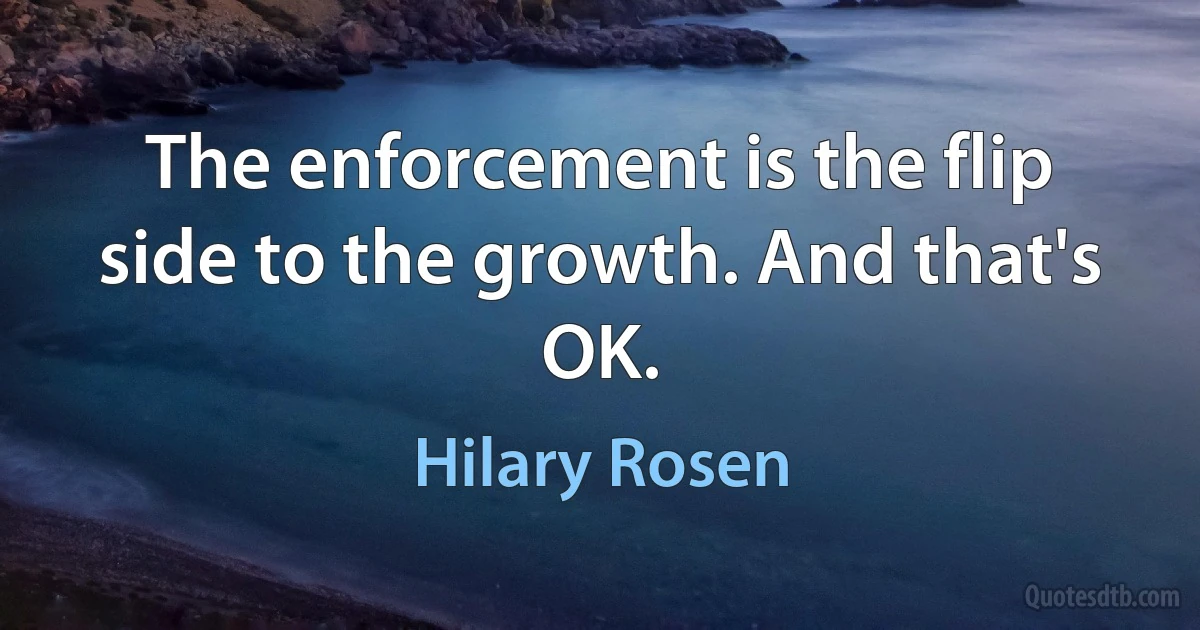 The enforcement is the flip side to the growth. And that's OK. (Hilary Rosen)