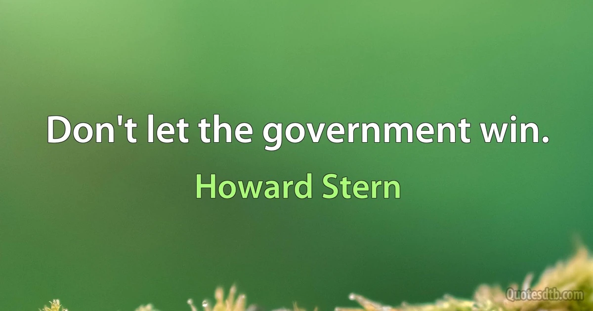 Don't let the government win. (Howard Stern)