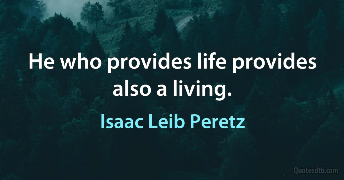 He who provides life provides also a living. (Isaac Leib Peretz)