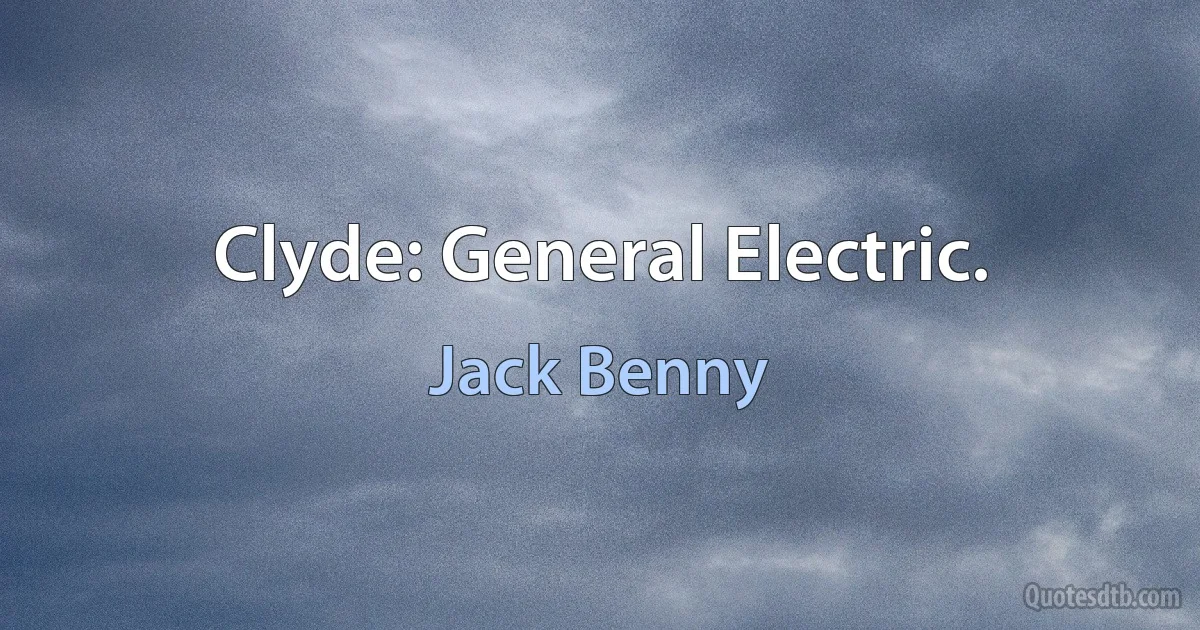 Clyde: General Electric. (Jack Benny)