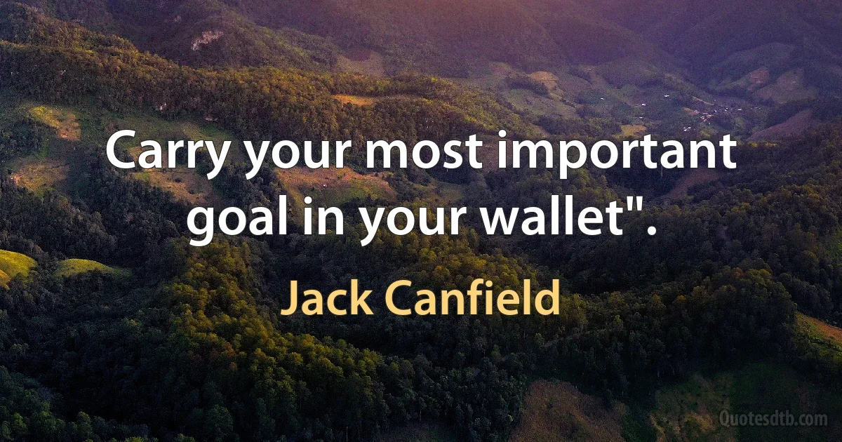 Carry your most important goal in your wallet". (Jack Canfield)