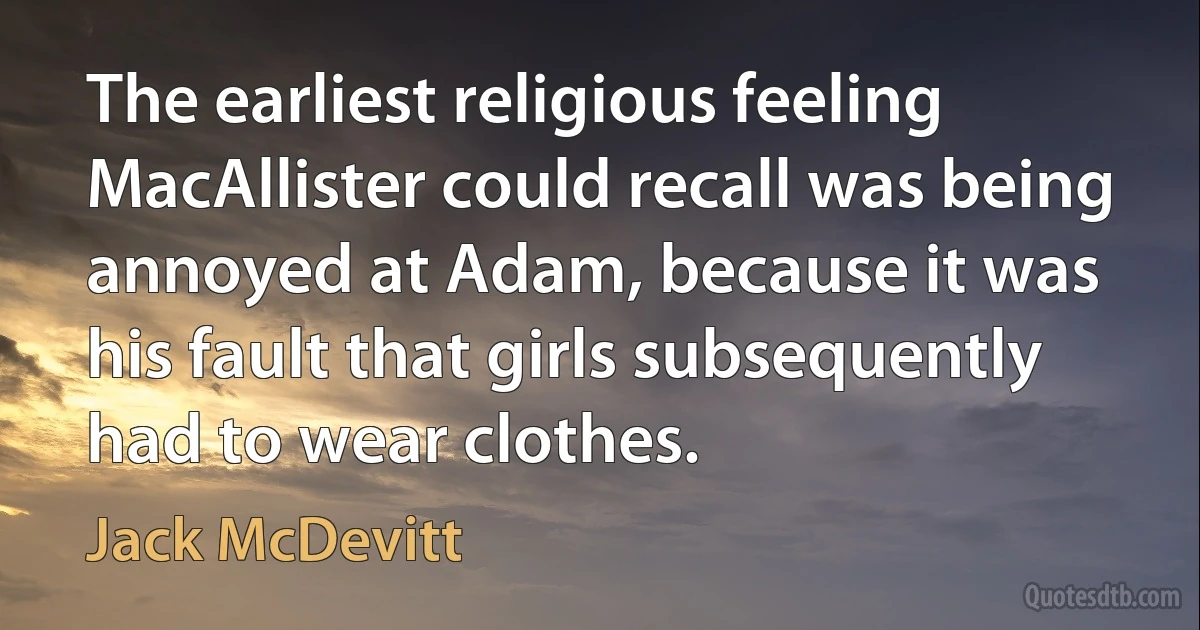 The earliest religious feeling MacAllister could recall was being annoyed at Adam, because it was his fault that girls subsequently had to wear clothes. (Jack McDevitt)