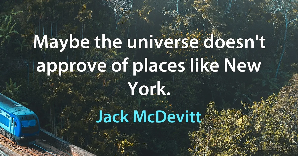 Maybe the universe doesn't approve of places like New York. (Jack McDevitt)