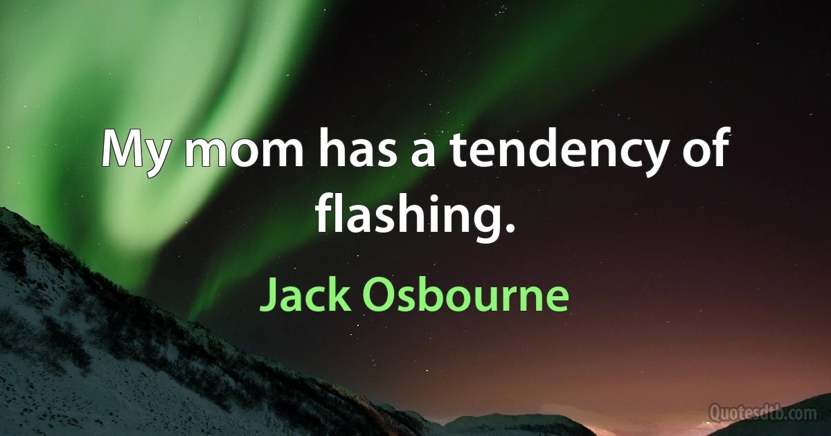 My mom has a tendency of flashing. (Jack Osbourne)