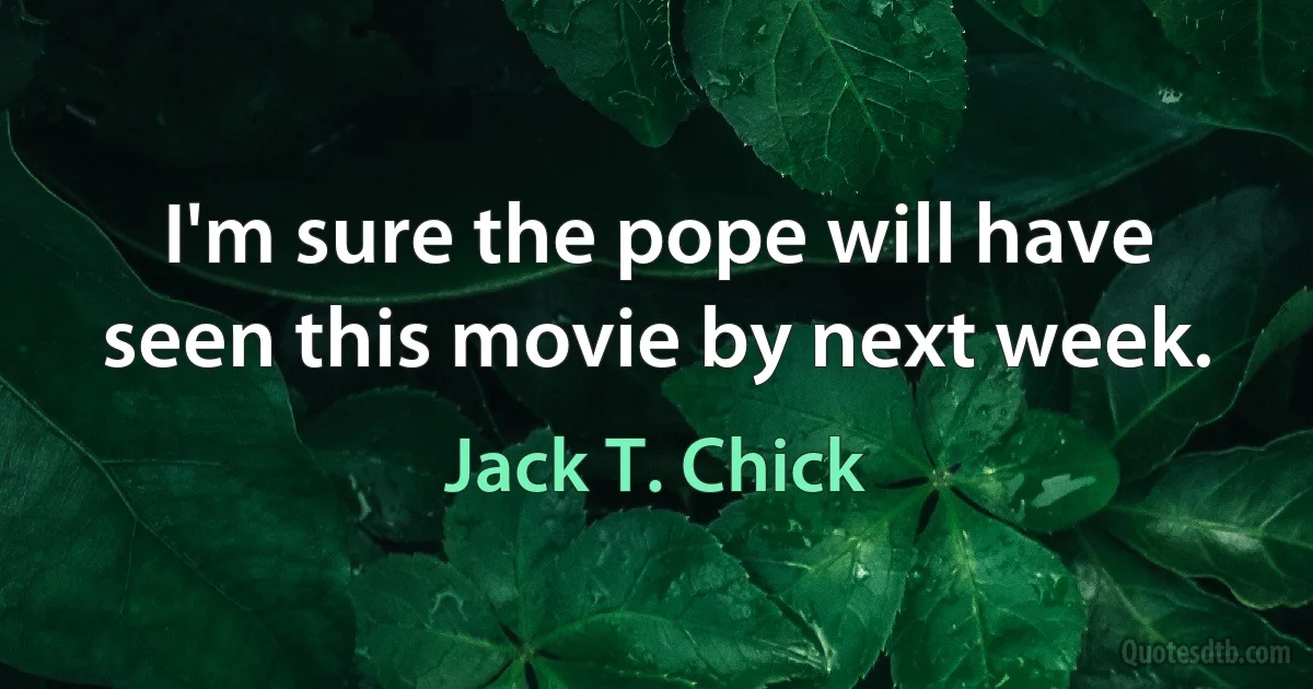 I'm sure the pope will have seen this movie by next week. (Jack T. Chick)