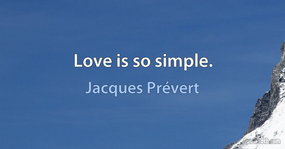 Love is so simple. (Jacques Prévert)