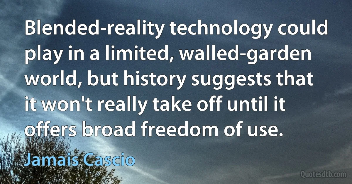 Blended-reality technology could play in a limited, walled-garden world, but history suggests that it won't really take off until it offers broad freedom of use. (Jamais Cascio)