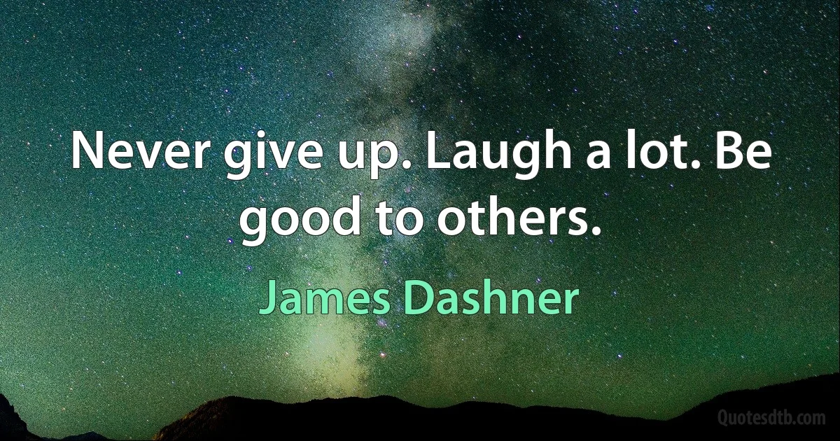 Never give up. Laugh a lot. Be good to others. (James Dashner)