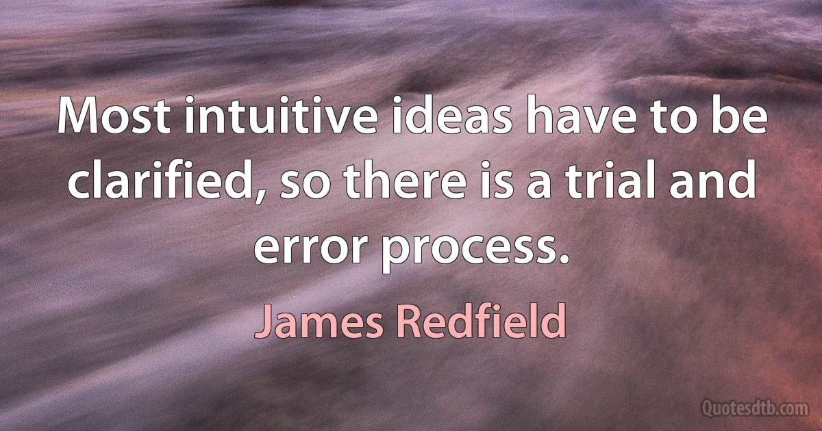 Most intuitive ideas have to be clarified, so there is a trial and error process. (James Redfield)