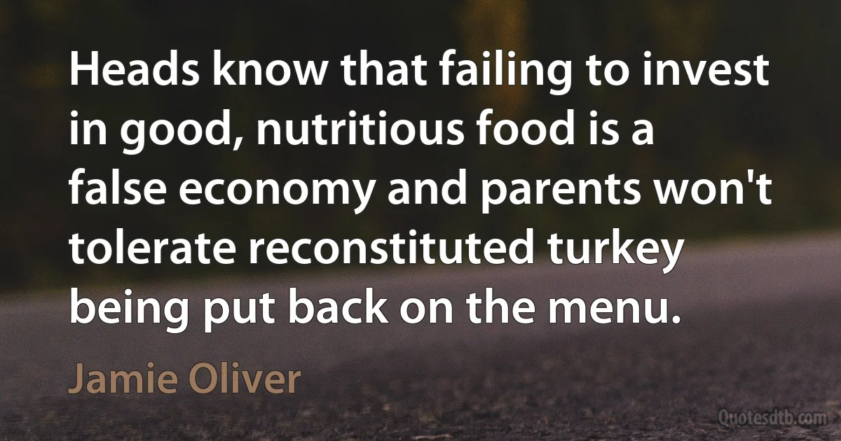 Heads know that failing to invest in good, nutritious food is a false economy and parents won't tolerate reconstituted turkey being put back on the menu. (Jamie Oliver)