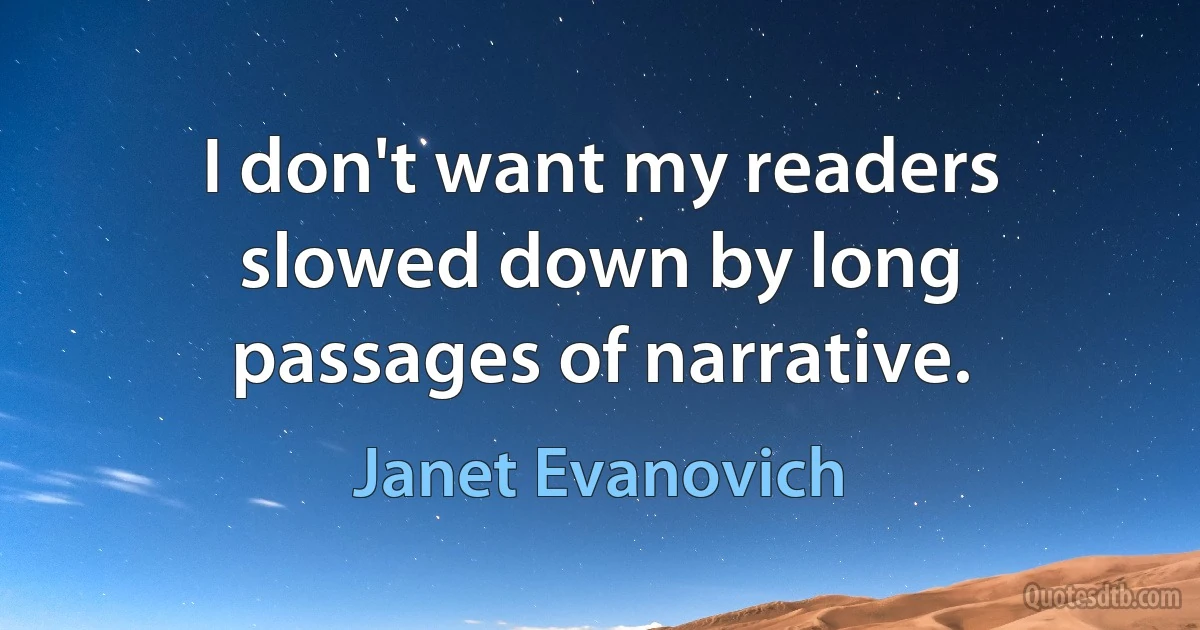 I don't want my readers slowed down by long passages of narrative. (Janet Evanovich)