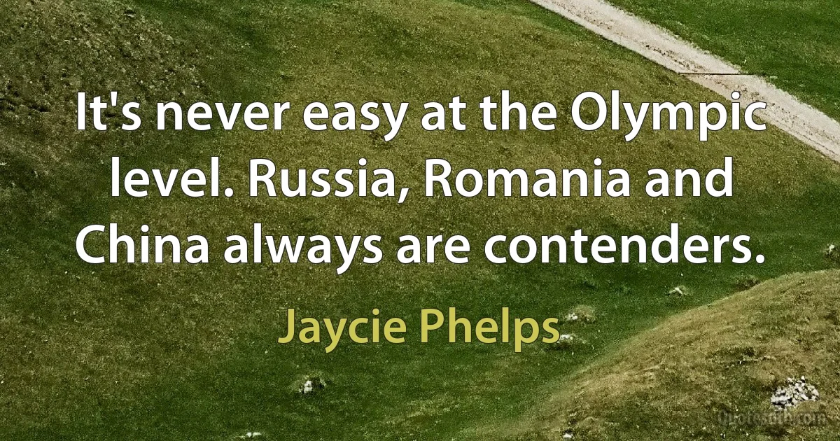 It's never easy at the Olympic level. Russia, Romania and China always are contenders. (Jaycie Phelps)