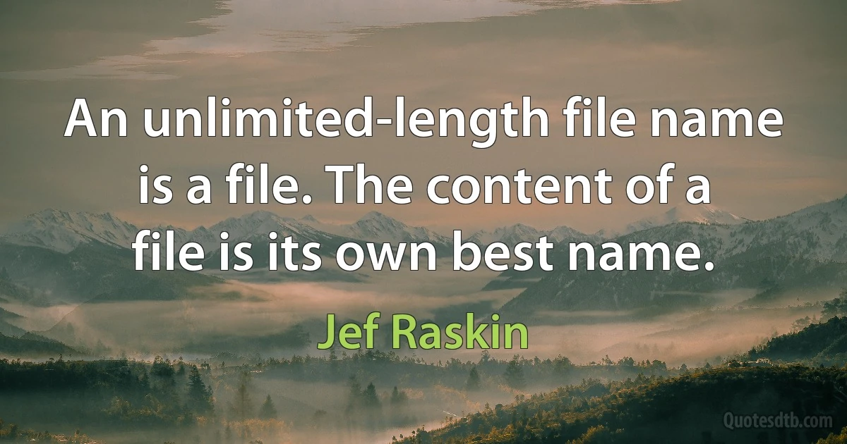 An unlimited-length file name is a file. The content of a file is its own best name. (Jef Raskin)