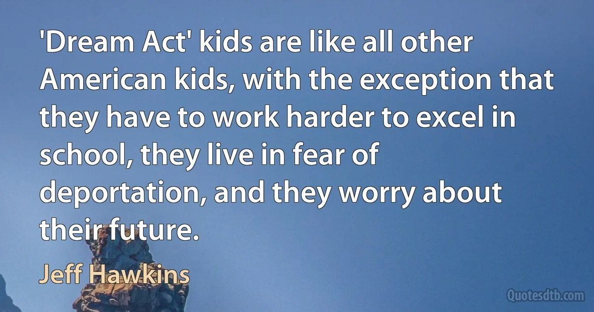 'Dream Act' kids are like all other American kids, with the exception that they have to work harder to excel in school, they live in fear of deportation, and they worry about their future. (Jeff Hawkins)