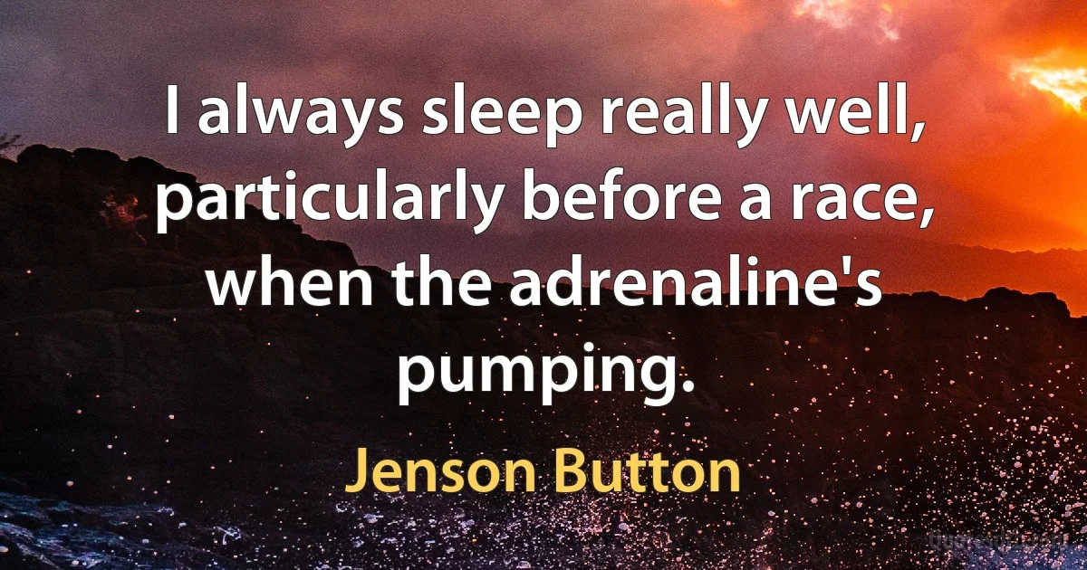 I always sleep really well, particularly before a race, when the adrenaline's pumping. (Jenson Button)