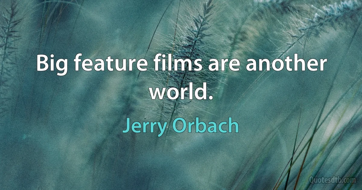 Big feature films are another world. (Jerry Orbach)