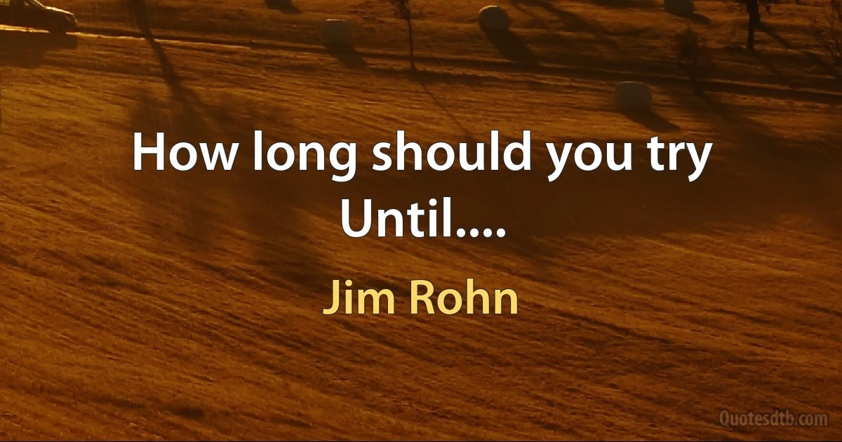 How long should you try Until.... (Jim Rohn)