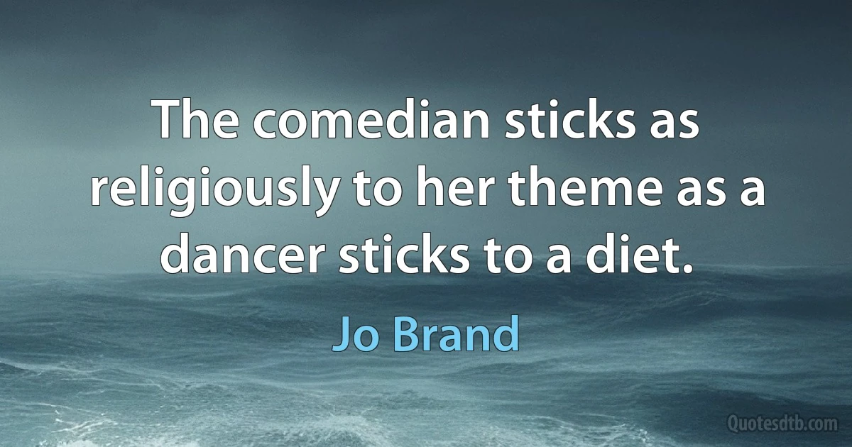 The comedian sticks as religiously to her theme as a dancer sticks to a diet. (Jo Brand)