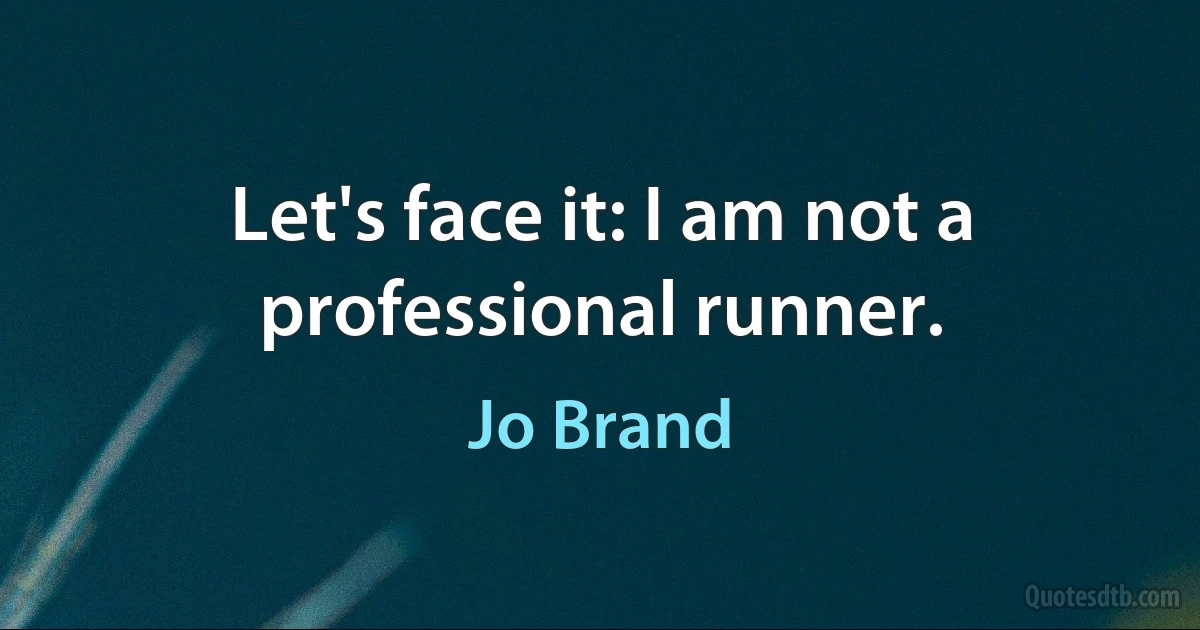 Let's face it: I am not a professional runner. (Jo Brand)