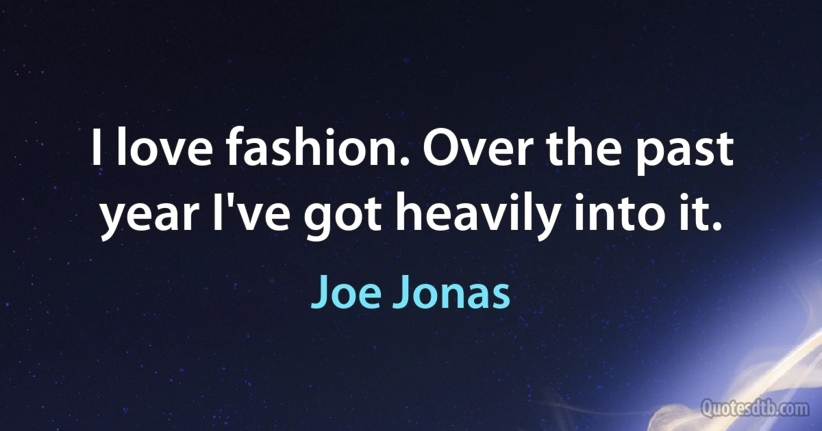 I love fashion. Over the past year I've got heavily into it. (Joe Jonas)